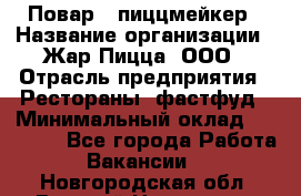 Повар - пиццмейкер › Название организации ­ Жар Пицца, ООО › Отрасль предприятия ­ Рестораны, фастфуд › Минимальный оклад ­ 22 000 - Все города Работа » Вакансии   . Новгородская обл.,Великий Новгород г.